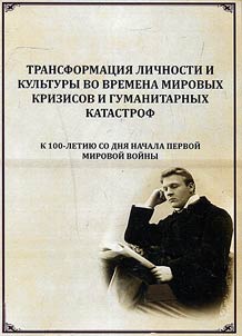 Трансформация личности и культуры во времена мировых кризисов и гуманитарных катастроф. К 100-летию со дня начала Первой мировой войны