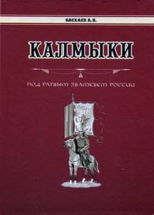 Kalmyki. Pod ratnym znamenem Rossii (Kalmyki na voennoĭ sluz︠h︡be Rossiĭskogo gosudarstva vo vtoroĭ polovine XVII - XX vv.)