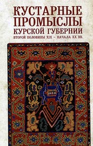Kustarnye promysly Kurskoĭ gubernii vtoroĭ poloviny XIX - nachala XX veka