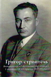 Grigor-stroitelʹ. Vospominanii︠a︡ o G.A. Aruti︠u︡ni︠a︡ne (Arutinove), I sekretare T︠S︡K KP Armenii 1937-1953 gg.