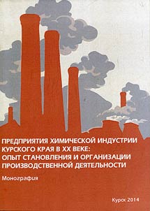 Predprii︠a︡tii︠a︡ khimicheskoĭ industrii Kurskogo krai︠a︡ v XX veke: opyt stanovlenii︠a︡ i organizat︠s︡ii proizvodstvennoĭ dei︠a︡telʹnosti