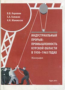 Industrialʹnyĭ proryv: promyshlennostʹ Kurskoĭ oblasti v 1950 - 1965 godakh