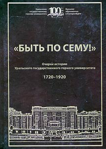 Bytʹ po semu Ocherki istorii Uralʹskogo gosudarstvennogo gornogo universiteta (1720 - 1920). 100 let Uralʹskomu gosudarstvennomu gornomu universitetu 1914 - 2014
