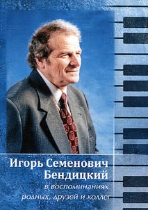 Игорь Семенович Бендицкий в воспоминаниях родных, друзей и коллег