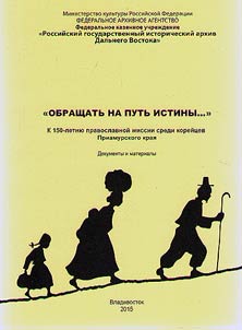 "Obrashchatʹ na putʹ istiny...": K 150-letii︠u︡ pravoslavnoĭ missii sredi koreĭt︠s︡ev Priamurskogo krai︠a︡