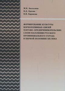 Formirovanie kulʹtury korporativnykh svi︠a︡zeĭ torgovo-predprinimatelʹskikh sloev naselenii︠a︡ russkogo provint︠s︡ialʹnogo goroda v pervoĭ polovine XIX veka