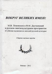 Vokrug velikikh imen: M. V. Lomonosov i F. M. Dostoevskiĭ v russkom lingvokulʹturnom prostranstve (k i︠u︡bilei︠u︡ vydai︠u︡shchikhsi︠a︡ dei︠a︡teleĭ russkoĭ kulʹtury)
