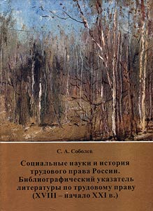 Sot︠s︡ialʹnye nauki i istorii︠a︡ trudovogo prava Rossii. Bibliograficheskiĭ ukazatelʹ literatury po trudovomu pravu (XVIII - nachalo XXI v.)