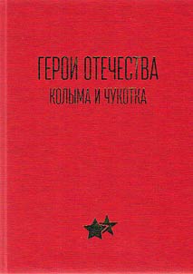 Geroi Otechestva. Kolyma i Chukotka: Geroi Sovetskogo Soi︠u︡za, Geroi Rossii i polnye kavalery ordena Slavy; Geroi Sot︠s︡ialisticheskogo Truda i polnye kavalery ordena Trudovoĭ Slavy