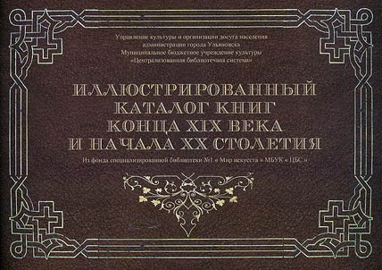 Illi︠u︡strirovannyĭ katalog knig kont︠s︡a XIX veka i nachala XX stoletii︠a︡ (iz fonda spet︠s︡ializirovannoĭ biblioteki #1 "Mir iskusstv" MBUK "T︠S︡BS")
