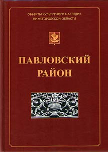 Pavlovskiĭ raĭon. Illi︠u︡strirovannyĭ katalog obʺektov kulʹturnogo nasledii︠a︡ (pami︠a︡tnikov istorii i kulʹtury), raspoloz︠h︡ennykh na territorii Pavlovskogo raĭona Niz︠h︡egorodskoĭ oblasti