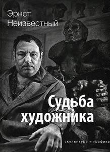 Ernst Neizvestnyĭ. Sudʹba khudoz︠h︡nika. Skulʹptura i grafika