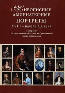 Z︠H︡ivopisnye i miniati︠u︡rnye portrety XVIII - nachala XX veka v sobranii Gosudarstvennogo Vladimiro-Suzdalʹskogo muzei︠a︡-zapovednika