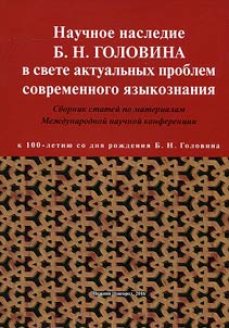 Nauchnoe nasledie B.N. Golovina v svete aktualʹnykh problem sovremennogo i︠a︡zykoznanii︠a︡ (k 100-letii︠u︡ so dni︠a︡ roz︠h︡denii︠a︡ B.N. Golovina)
