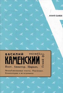 Vasiliĭ Kamenskiĭ. Poet. Aviator. T︠S︡irkach. Geniĭ futurizma
