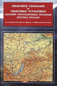 I︠A︡zykovoe soznanie i i︠a︡zykovye ustanovki z︠h︡iteleĭ prigranichnykh raĭonov vostoka Rossii (na primere Respubliki Buri︠a︡tii︠a︡ i Zabaĭkalʹskogo krai︠a︡)