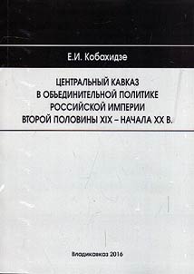 T︠S︡entralʹnyĭ Kavkaz v obʺedinitelʹnoĭ politike Rossiĭskoĭ imperii vtoroĭ poloviny XIX – nachala XX v.