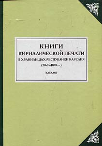 Knigi kirillicheskoĭ pechati v khranilishchakh Respubliki Karelii︠a︡ (1569-1830 gg.)
