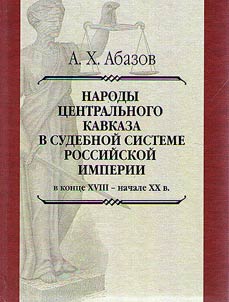 Narody T︠S︡entralʹnogo Kavkaza v sudebnoĭ sisteme Rossiĭskoĭ imperii v kont︠s︡e XVIII – nachale XX v.