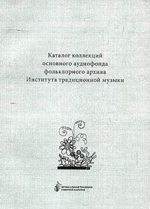Katalog kollekt︠s︡iĭ osnovnogo audiofonda folʹklornogo arkhiva Instituta tradit︠s︡ionnoĭ muzyki