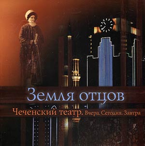 "Zemli︠a︡ ott︠s︡ov". Chechenskiĭ teatr. Vchera. Segodni︠a︡. Zavtra