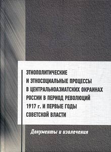 Ethnopolitical and ethnosocial processes in the Central Asian suburbs of Russia during the revolutions of 1917 and the first years of Soviet power. Documents and Extracts