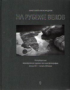 Na rubez︠h︡e vekov. Peterburgskai︠a︡ monokhromnai︠a︡ khudoz︠h︡estvennai︠a︡ fotografii︠a︡ kont︠s︡a XX-nachala XXI veka