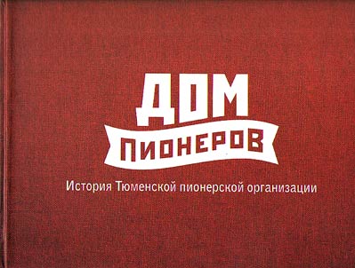 Dom pionerov. Istorii︠a︡ ti︠u︡menskoĭ pionerskoĭ organizat︠s︡ii