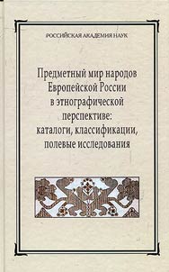 Predmetnyĭ mir narodov Evropeĭskoĭ Rossii v etnograficheskoĭ perspektive: katalogi, klassifikat︠s︡ii, polevye issledovanii︠a︡