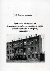 I︠A︡roslavskiĭ gorodskoĭ Aleksandrovskiĭ dom prizrenii︠a︡ sirot (detskiĭ dom im. K. Marksa) 1884-1926 gg.