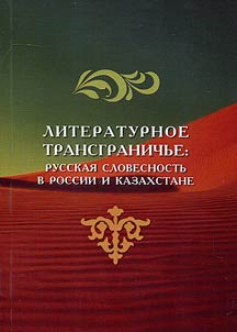 Literaturnoe transgranichʹe: russkai︠a︡ slovesnostʹ v Rossii i Kazakhstane