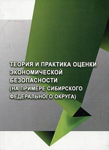 Teorii︠a︡ i praktika ot︠s︡enki ekonomicheskoĭ bezopasnosti (na primere Sibirskogo federalʹnogo okruga)
