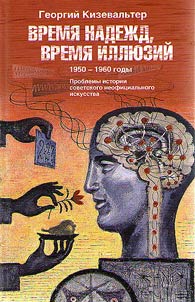 Vremi︠a︡ nadez︠h︡d, vremi︠a︡ illi︠u︡ziĭ. Problemy istorii sovetskogo neofit︠s︡ialʹnogo iskusstva. 1950-1960 gody