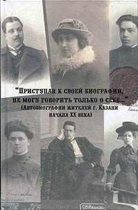 "Pristupai︠a︡ k svoeĭ biografii, ne mogu govoritʹ tolʹko o sebe…" (Avtobiografii︠a︡ z︠h︡iteleĭ g. Kazani nachala XX veka.)