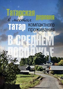 Tatarskai︠a︡ derevni︠a︡ v mestakh kompaktnogo proz︠h︡ivanii︠a︡ tatar v Srednem Povolz︠h︡ʹe: istorii︠a︡ i sovremennostʹ