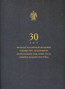 30 let filialu Rossiĭskoĭ akademii khudoz︠h︡estv v g. Krasnoi︠a︡rske "Regionalʹnoe otdelenie Urala, Sibiri i Dalʹnego Vostoka"
