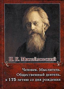 N. K. Mikhaĭlovskiĭ: Chelovek. Myslitelʹ. Obshchestvennyĭ dei︠a︡telʹ (k 175-letii︠u︡ so dni︠a︡ roz︠h︡denii︠a︡)