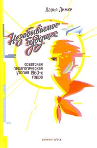 Nezabyvaemoe budushchee: sovetskai︠a︡ pedagogicheskai︠a︡ utopii︠a︡ 1960-kh godov