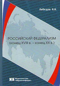 Rossiĭskiĭ federalizm (konet︠s︡ XVIII v. – konet︠s︡ XX v.): imperskiĭ, postimperskiĭ, sovetskiĭ federalizm, razrushenie sovetskogo federalizma