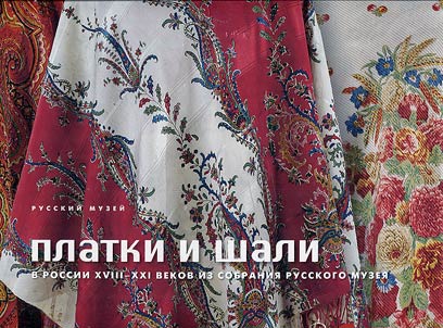 Platki i shali v Rossii XVIII-XXI vekov iz sobraniia Russkogo muzeia
