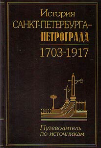 Istoriia Sankt-Peterburga - Petrograda. 1703-1917. Putevoditel' po istochnikam