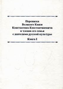 Perepiska Velikogo kni︠a︡zi︠a︡ Konstantina Konstantinovicha i chlenov Ego semʹi s dei︠a︡teli︠a︡mi russkoĭ kulʹtury
