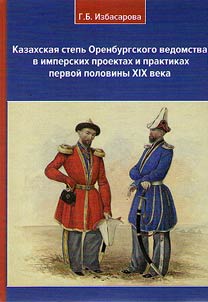 Kazakhskai︠a︡ stepʹ Orenburgskogo vedomstva v imperskikh proektakh i praktikakh pervoĭ poloviny XIX veka