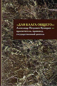 "Для блага общего": Александр Петрович Куницын (1783–1840) - просветитель, правовед, государственный деятель
