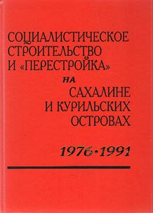 Sot︠s︡ialisticheskoe stroitelʹstvo i "perestroĭka" na Sakhaline i Kurilʹskikh ostrovakh. 1976-1991 gody