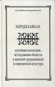 Narody Kavkaza: muzeĭnye kollekt︠s︡ii, issledovanii︠a︡ obʺektov i i︠a︡vleniĭ tradit︠s︡ionnoĭ i sovremennoĭ kulʹtury