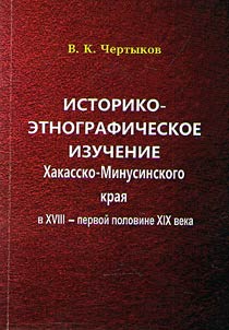 Istoriko-etnograficheskoe izuchenie Khakassko-Minusinskogo krai︠a︡ v XVIII- pervoĭ polovine XIX veka