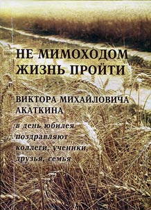 Ne mimokhodom zhiznʹ proĭti (Viktora Mikhaĭlovicha Akatkina v denʹ i︠u︡bilei︠a︡ pozdravli︠a︡i︠u︡t kollegi, ucheniki, druzʹi︠a︡, semʹi︠a︡)