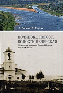 Pochinok... pogost... volostʹ Pecherskai︠a︡ (Iz istorii zaselenii︠a︡ Verkhneĭ Pechory v XVII-XIX vekakh)
