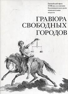 Gravi︠u︡ra svobodnykh gorodov. Evropeĭskiĭ ofort XVIII veka iz sobranii︠a︡ Ekaterinburgskogo muzei︠a︡ izobrazitelʹnykh iskusstv